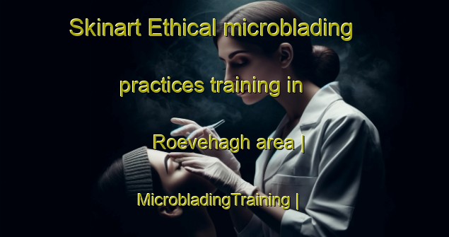 Skinart Ethical microblading practices training in Roevehagh area | MicrobladingTraining | MicrobladingClasses | SkinartTraining-Ireland